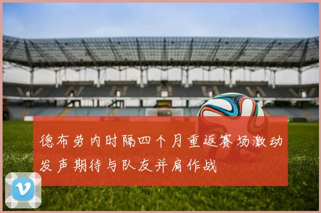 德布劳内时隔四个月重返赛场激动发声期待与队友并肩作战