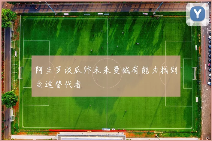 阿圭罗谈瓜帅未来曼城有能力找到合适替代者