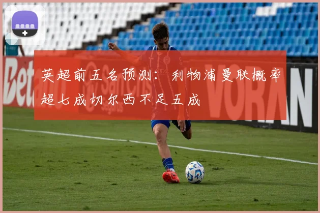 英超前五名预测：利物浦曼联概率超七成切尔西不足五成