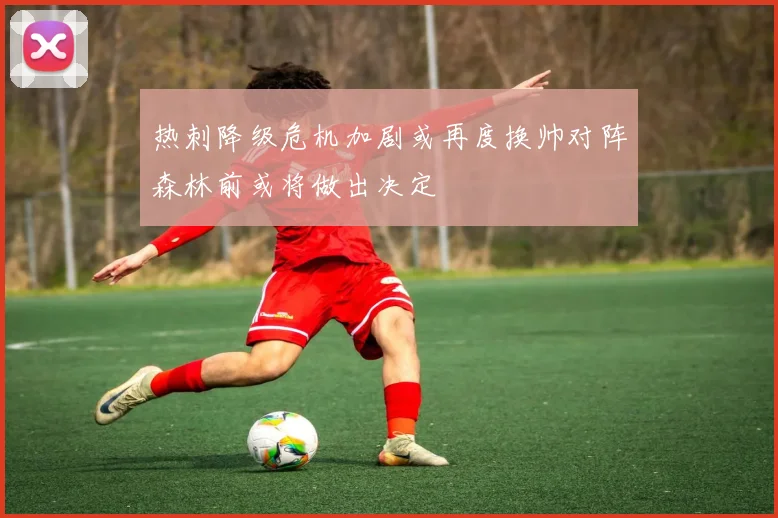 热刺降级危机加剧或再度换帅对阵森林前或将做出决定