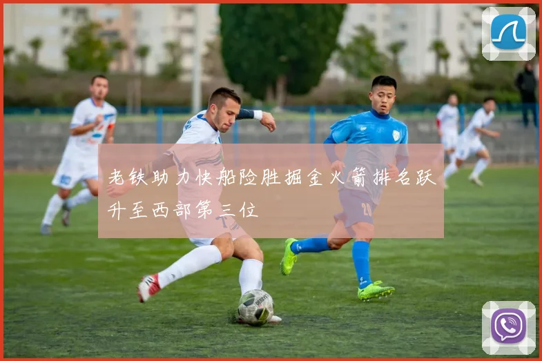 老铁助力快船险胜掘金火箭排名跃升至西部第三位